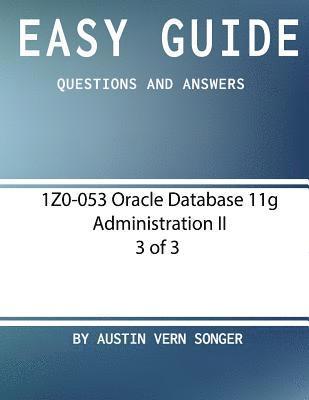 Easy Guide: 1Z0-053 Oracle Database 11g Administration II [3 of 3]: Questions and Answers 1