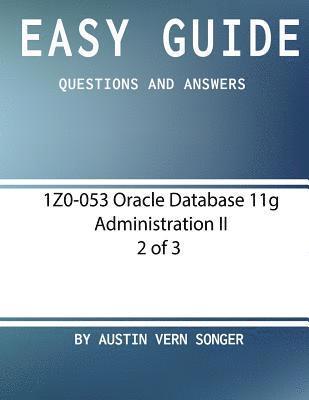 Easy Guide: 1z0-053 Oracle Database 11g Administration II [2 of 3]: Questions and Answers 1