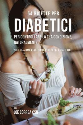 bokomslag 54 Ricette per diabetici per controllare la tua condizione, naturalmente: Scelte alimentari sane per tutti i diabetici