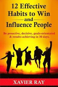 bokomslag 12 Effective Habits to Win and Influence People: Be proactive, decisive, goals-orientated & results-achieving in 30 days