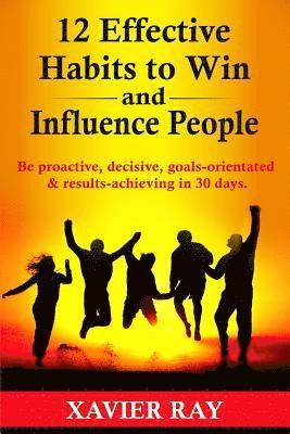 bokomslag 12 Effective Habits to Win and Influence People: Be proactive, decisive, goals-orientated & results-achieving in 30 days