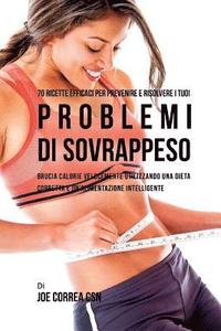 bokomslag 70 Ricette Efficaci Per Prevenire E Risolvere I Tuoi Problemi Di Sovrappeso: Brucia Calorie Velocemente Utilizzando Una Dieta Corretta E Un'alimentazi