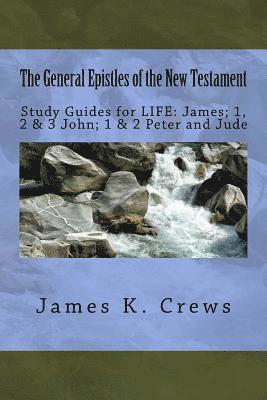 The General Epistles of the New Testament: Study Guides for LIFE: James; 1, 2, & 3 John; 1 & 2 Peter and Jude 1