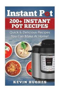 bokomslag Instant Pot: 200+ Instant Pot Recipes - Quick & Delicious Recipes You Can Make At Home!