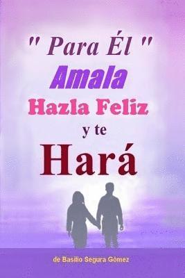 Basilio Segura Gomez - Para El, Amala hazla feliz y te Hara.: Amor, Felicidad y triunfo en la vida, Häftad