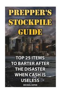 bokomslag Prepper's Stockpile Guide: Top 25 Items To Barter After The Disaster When Cash Is Useless