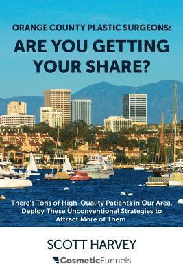 Orange County Plastic Surgeons: Are You Getting Your Share?: There's Tons of High-Quality Patients in Our Area. Deploy These Unconventional Strategies 1