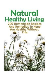 bokomslag Natural Healthy Living: 200 Homemade Recipes And Remedies To Keep You Healthy Without Pills: (Natural Skin Care, Organic Skin Care, Alternativ