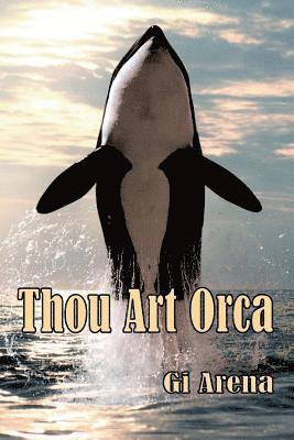 Gi Arena - Thou Art Orca: Orcinus Orca: Killer Whale, Largest of the Dolphin Species, Häftad