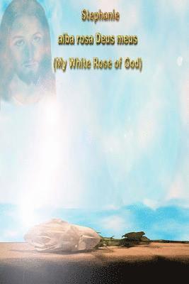 Stephanie alba rosa Deus meus: My White Rose of God 1