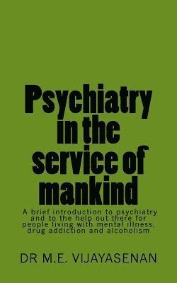 bokomslag Psychiatry in the service of mankind: A brief introduction to psychiatry and to the help out there for people living with mental illness, drug addicti