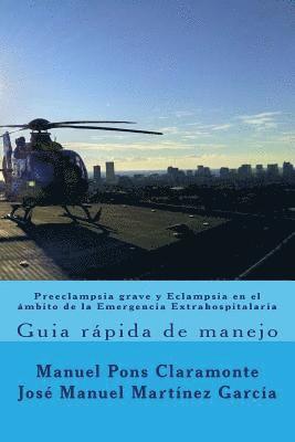 Preeclampsia grave y Eclampsia en el ambito de la Emergencia Extrahospitalaria: Guia rapida de manejo 1