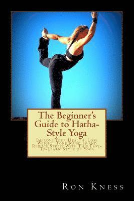 bokomslag The Beginner's Guide to Hatha-Style Yoga: Improve Your Health, Lose Weight, Tone Muscles and Reduce Stress With This Easy-To-Learn Style of Yoga