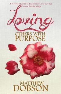 bokomslag Loving Others with Purpose: A How-To Guide to Experience Love in Your Closest Relationships