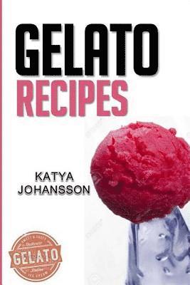 Katya Johansson - Gelato Recipes: Make Delicious Homemade Gelato And Sorbet, Häftad