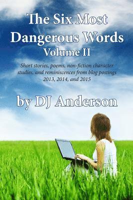 The Six Most Dangerous Words: A Collection of Blog Posts From 2013, 2014, and 2015 1