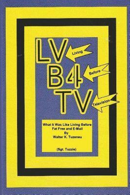 bokomslag LV - (Living) B4 - (Before) TV - (Television): What it was like Living Before Fat Free and E-mail