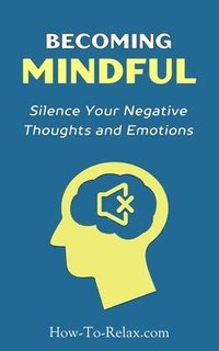 bokomslag Becoming Mindful: Silence Your Negative Thoughts and Emotions To Regain Control of Your Life