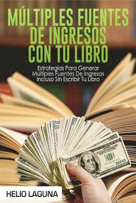 bokomslag Múltiples Fuentes De Ingresos Con Tu Libro: Estrategias Para Generar Múltiples Fuentes De Ingresos Incluso Sin Escribir Tu Libro