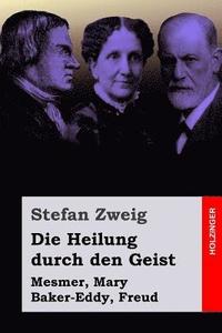 bokomslag Die Heilung durch den Geist: Mesmer, Mary Baker-Eddy, Freud