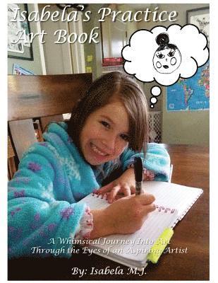 Isabela M. J - Isabela's Practice Art Book: A Whimsical Journey Into Art Through the Eyes of an Aspiring Artist, Häftad