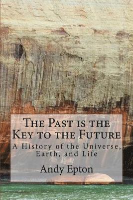 bokomslag The Past is the Key to the Future: A History of the Universe, Earth, and Life