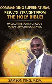 bokomslag Commanding Supernatural Results Straight From The Holy Bible!: Unleash The Power of God's Word for Victorious Living!
