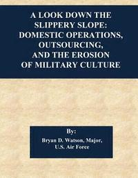 bokomslag A Look Down the Slippery Slope: Domestic Operations, Outsourcing, and the Erosion of Military Culture