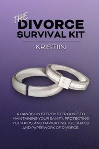 bokomslag The Divorce Survival Kit: A hands-on, step by step guide to protecting your kids, maintaining your sanity, and navigating the chaos and paperwor