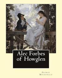 bokomslag Alec Forbes of Howglen. By: George Macdonald: Alec Forbes of Howglen is a novel by George MacDonald, first published in 1865 and is primarily conc