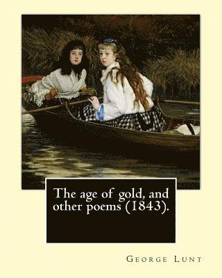 George Lunt - The age of gold, and other poems (1843). By: George Lunt: (Original Classics), Häftad