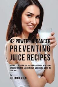 bokomslag 42 Powerful Cancer Preventing Juice Recipes: Naturally Recover and Prevent Cancer by Increasing Specific Vitamins and Minerals Your Body Needs to Figh