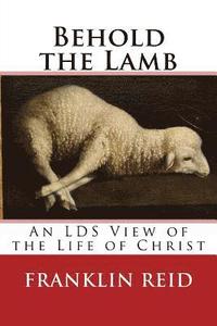 bokomslag Behold the Lamb: An LDS View of the Life of Christ
