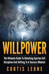bokomslag Willpower: The Ultimate Guide To Unlocking Spartan Self Discipline And Shifting To A Success Mindset