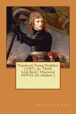 Helen Leah Reed - Napoleon's Young Neighbor (1907) by: Helen Leah Reed ( Historical NOVEL for children ), Häftad