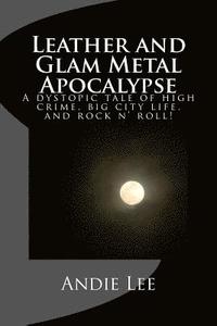 bokomslag Leather and Glam Metal Apocalypse: A dystopic tale of high crime, big city life, and rock n' roll!