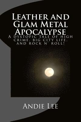 bokomslag Leather and Glam Metal Apocalypse: A dystopic tale of high crime, big city life, and rock n' roll!