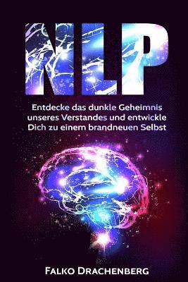 bokomslag Nlp: Neurolinguistisches Programmieren: Entdecke das dunkle Geheimnis unseres Verstandes und entwickle Dich zu einem brandneuen Selbst