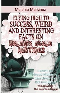 bokomslag Melanie Martinez: Flying High to Success, Weird and Interesting Facts on Melanie Adele Martinez!