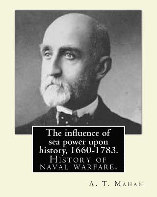 The influence of sea power upon history, 1660-1783. By: A. T. Mahan (Alfred Thayer Mahan (1840-1914)): The Influence of Sea Power Upon History: 1660-1 1