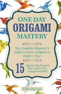 bokomslag Origami: One Day Origami Mastery: The Complete Beginner's Guide to Learn Origami in Under 1 Day! 15 Step by Step Projects That Inspire You-