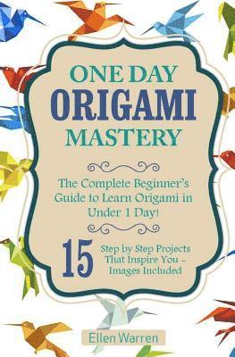 bokomslag Origami: One Day Origami Mastery: The Complete Beginner's Guide to Learn Origami in Under 1 Day! 15 Step by Step Projects That