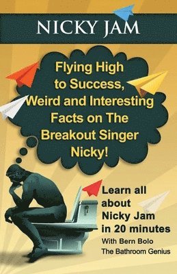 bokomslag Nicky Jam: Flying High to Success, Weird and Interesting Facts on The Breakout Singer, Nicky!
