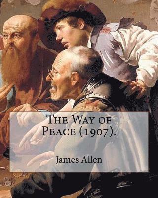 The Way of Peace (1907). By: James Allen: James Allen (28 November 1864 - 24 January 1912) was a British philosophical writer known for his inspira 1