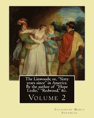 The Linwoods; or, 'Sixty years since' in America. By the author of 'Hope Leslie,' 'Redwood,' &c. By: Catharine Maria Sedgwick: Volume 2 (in two volume 1