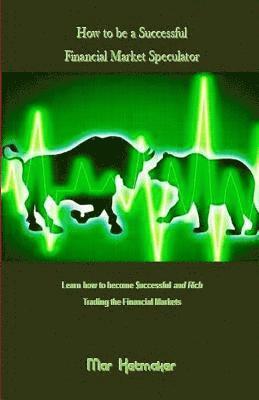 How to Be a Successful Financial Market Speculator: Learn How to Become $uccessful and Rich Trading the Financial Markets 1