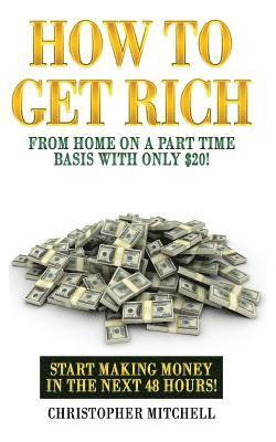 Christopher Mitchell - How To Get Rich From Home On A Part Time Basis With Only $20!: Start Making Money In The Next 48 Hours!, Häftad