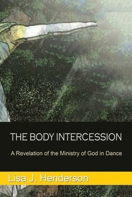Lisa J. Henderson - The Body Intercession: The Revelation of the Ministry of God in the Dance, Häftad