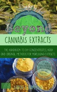 bokomslag Beyond Cannabis Extracts: The Handbook to DIY Concentrates, Hash and Original Methods for Marijuana Extracts