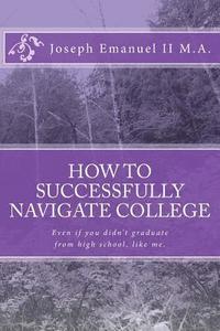 bokomslag How to successfully navigate college: Even if you didn't graduate from high school, like me.